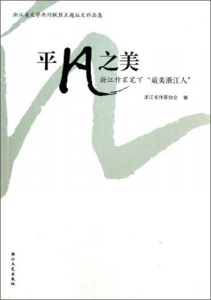 浙江省文学内刊联盟主题征文作品集·平凡之美：浙江作家笔下“最美浙江人”