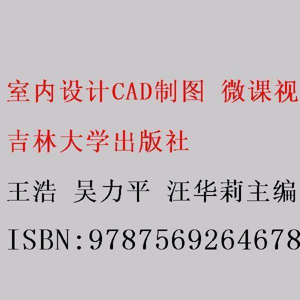 室内设计CAD制图 微课视频版 王浩 吴力平 汪华莉主编 吉林大学出版社 9787569264678