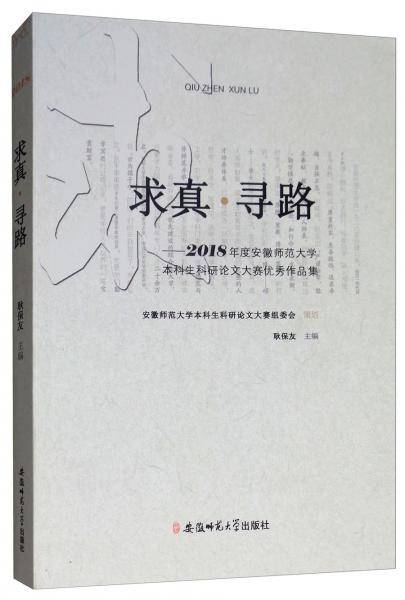 求真・寻路：2018年度安徽师范大学本科生科研论文大赛优秀作品集