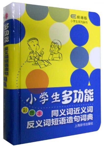 辞海版小学生系列辞书·小学生多功能同义词近义词反义词短语造句词典（彩图本）