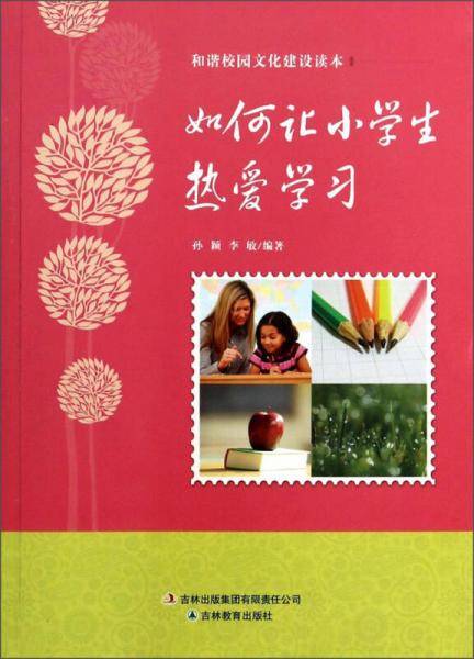 和谐校园文化建设读本：如何让小学生热爱学习
