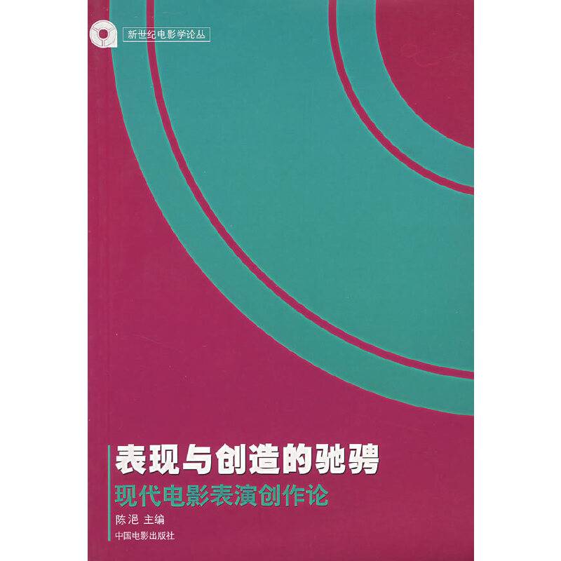 表现与创造的驰骋：现代电影表演创作论/新世纪电影学论丛