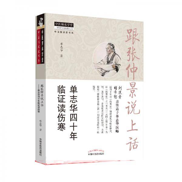 跟张仲景说上话 : 单志华四十年临证读伤寒（跟师刘渡舟、胡希恕两位中医泰斗，中医传承生动文本）