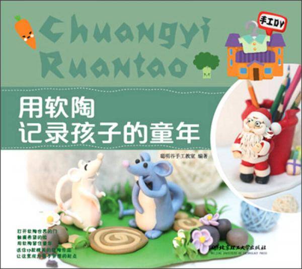 用软陶记录孩子的童年（童年不仅仅是一段记忆,也是人生一切希望和幻想的起点。多种创意手工让您开阔眼界各种精美的手工作品，趣味十足好玩易学，让孩子体会快乐童年吧）