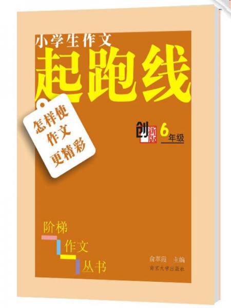 小学生阶梯作文丛书/小学生作文起跑线:怎样使作文更精彩・六年级