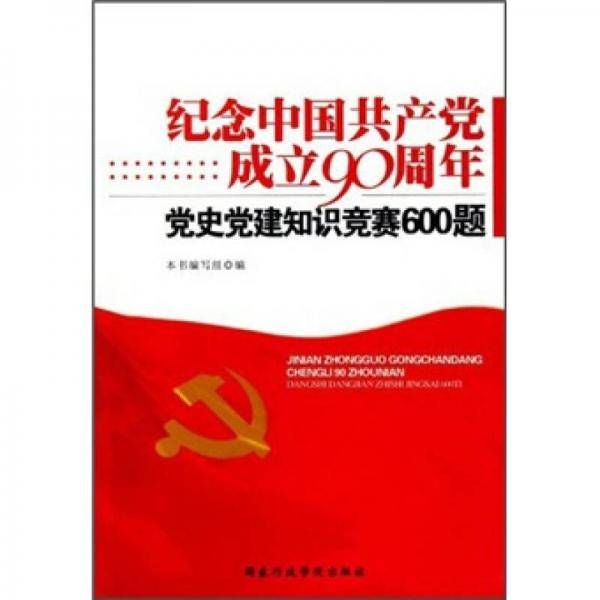 纪念中国共产党成立90周年党史党建知识竞赛600题
