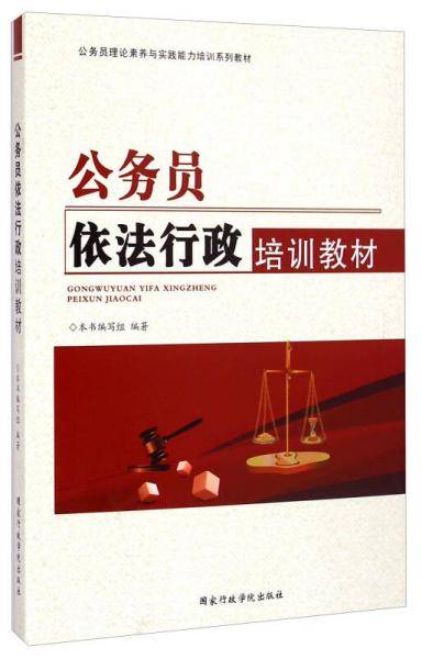 公务员理论素养与实践能力培训系列教材：公务员依法行政培训教材