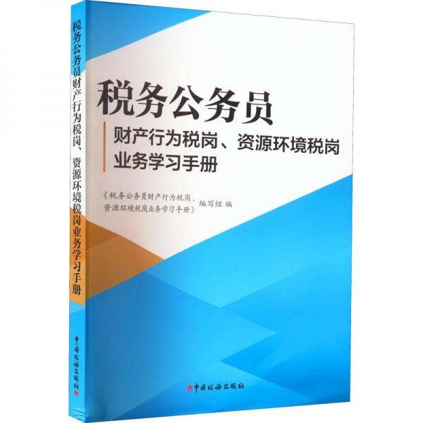 税务公务员财产行为税岗、资源环境税岗业务学习手册
