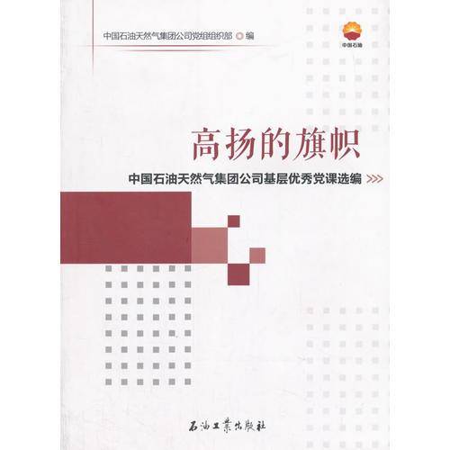 高扬的旗帜――中国石油天然气集团公司基层优秀党课选编