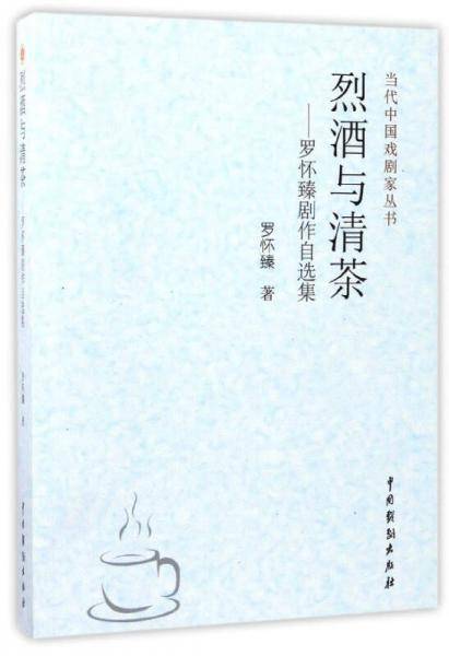 烈酒与清茶：罗怀臻剧作自选集/当代中国戏剧家丛书