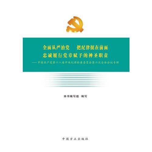全面从严治党 把纪律挺在前面 忠诚履行党章赋予的神圣职责-中国共产党第十八届中央纪律检查委员会第六次全体会议专辑