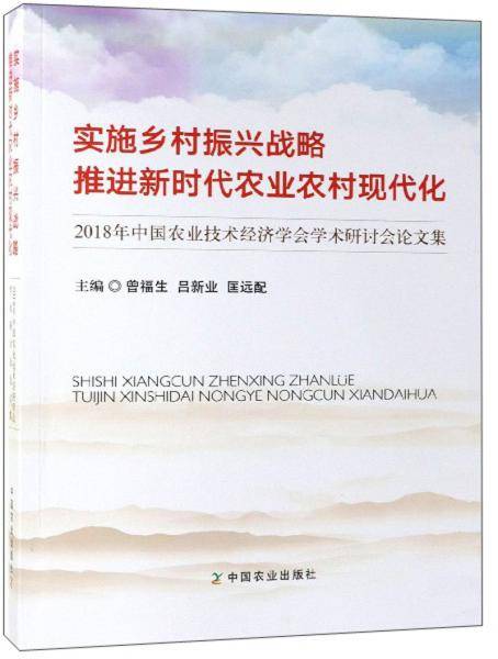 实施乡村振兴战略推进新时代农业农村现代化：2018年中国农业技术经济学会学术研讨会论文集