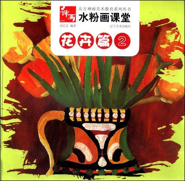东方神话美术教育系列丛书：水粉画课堂・花卉篇（2）