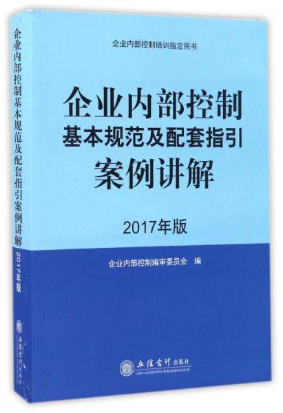 企业内部控制基本规范及配套指引案例讲解（2017年版）/企业内部控制培训指定用书