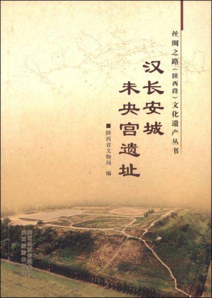 丝绸之路（陕西段）文化遗产丛书：汉长安城未央宫遗址