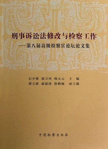 刑事诉讼法修改与检察工作:第八届高级检察官论坛论文集