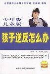 孩子逆反怎么办：中国父母应对孩子逆反大全