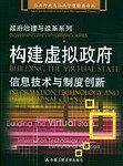 构建虚拟政府：信息技术与制度创新——公共行政与公共管理经典译丛.政府治理与改革系列
